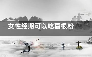 女性经期可以吃葛根粉吗 葛根粉有哪些功效(女性经期可以吃大闸蟹吗)